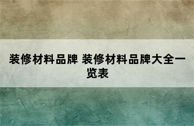 装修材料品牌 装修材料品牌大全一览表